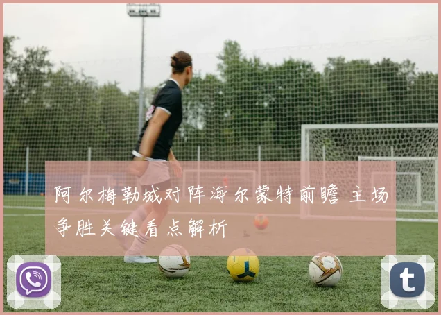 阿尔梅勒城对阵海尔蒙特前瞻 主场争胜关键看点解析