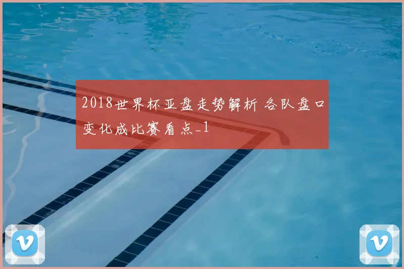 2018世界杯亚盘走势解析 各队盘口变化成比赛看点_1