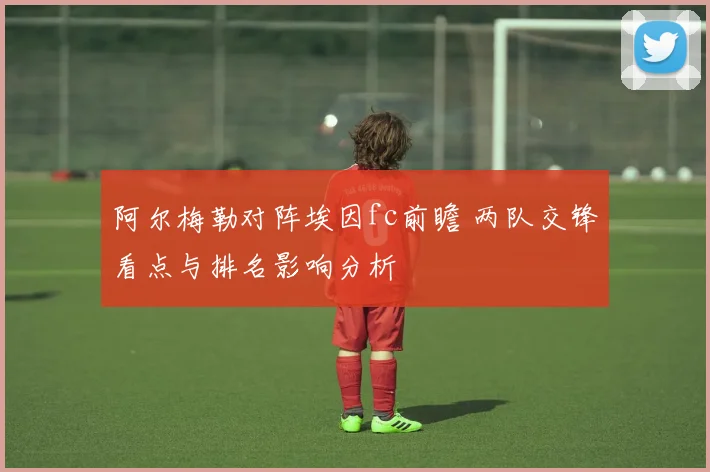 阿尔梅勒对阵埃因fc前瞻 两队交锋看点与排名影响分析