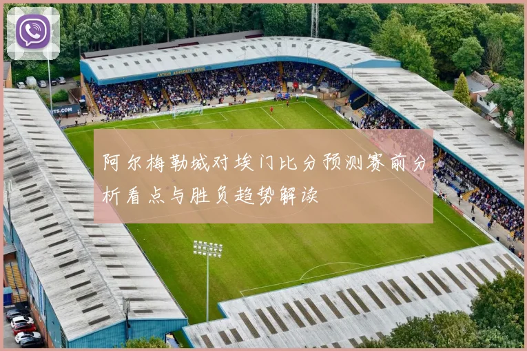 阿尔梅勒城对埃门比分预测赛前分析看点与胜负趋势解读