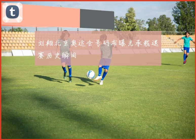 刘翔北京奥运会号码布曝光承载退赛历史瞬间