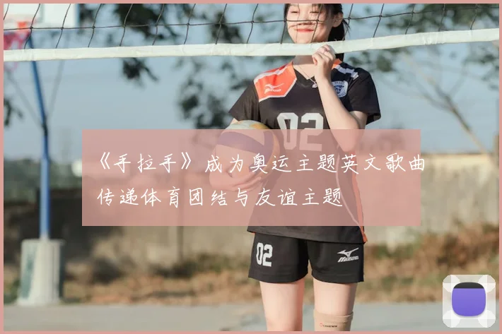 《手拉手》成为奥运主题英文歌曲 传递体育团结与友谊主题
