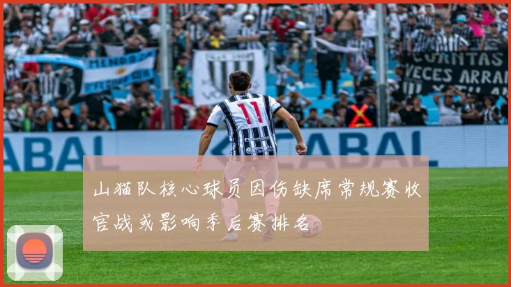 山猫队核心球员因伤缺席常规赛收官战或影响季后赛排名