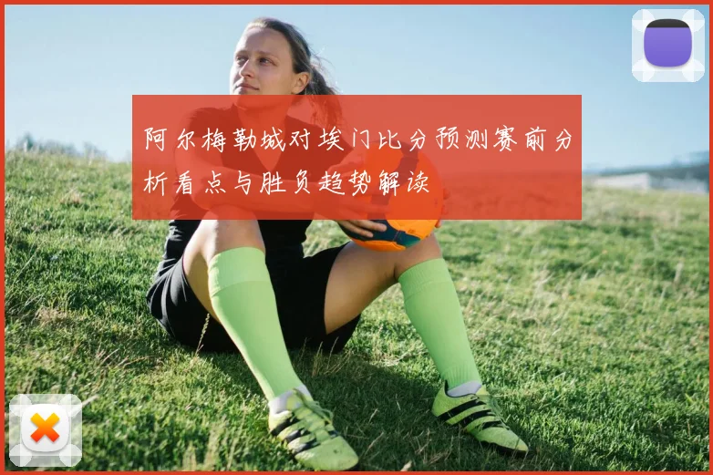 阿尔梅勒城对埃门比分预测赛前分析看点与胜负趋势解读