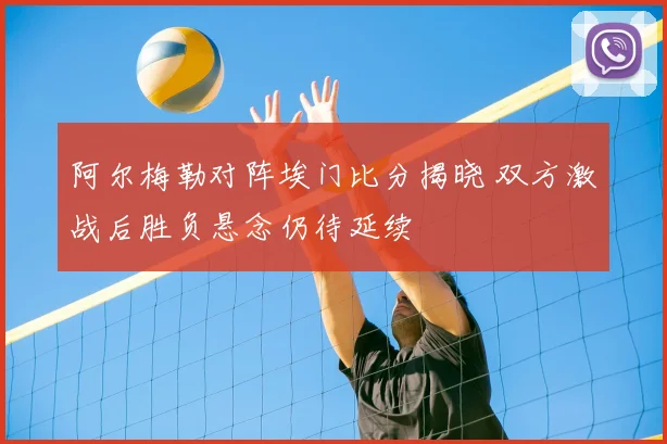 阿尔梅勒对阵埃门比分揭晓 双方激战后胜负悬念仍待延续