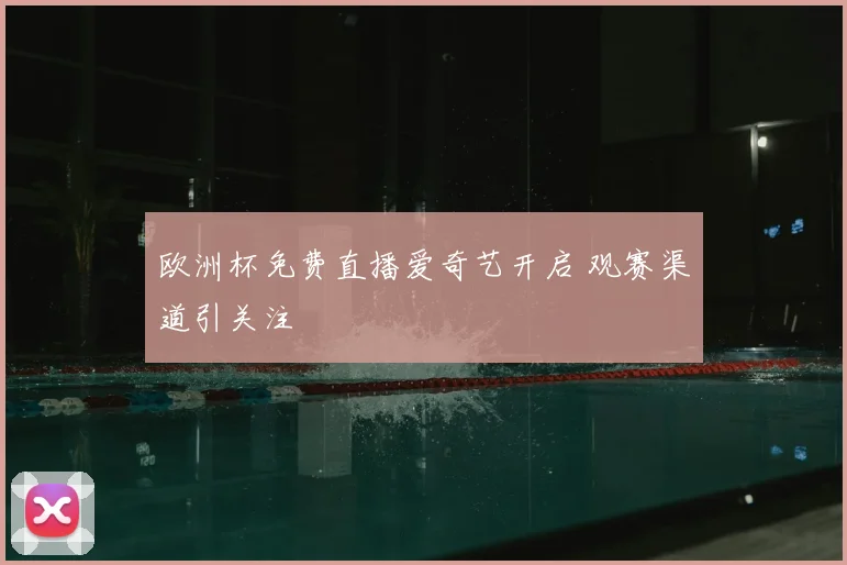 欧洲杯免费直播爱奇艺开启 观赛渠道引关注