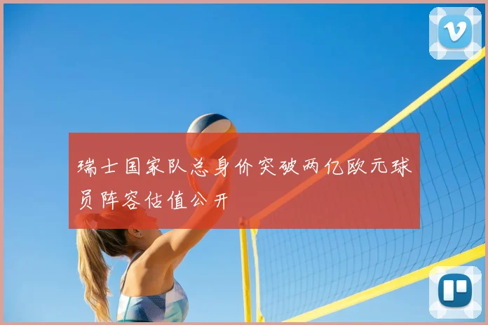 瑞士国家队总身价突破两亿欧元球员阵容估值公开