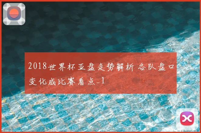 2018世界杯亚盘走势解析 各队盘口变化成比赛看点_1