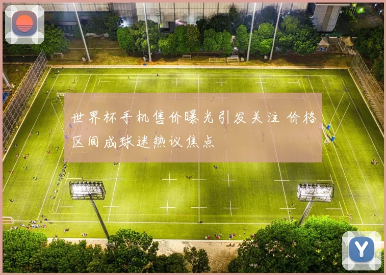 世界杯手机售价曝光引发关注 价格区间成球迷热议焦点