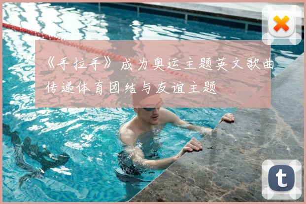 《手拉手》成为奥运主题英文歌曲 传递体育团结与友谊主题