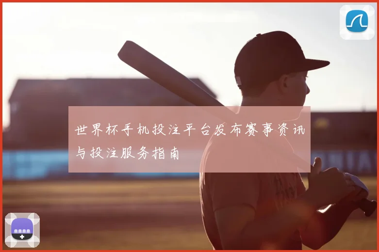 世界杯手机投注平台发布赛事资讯与投注服务指南