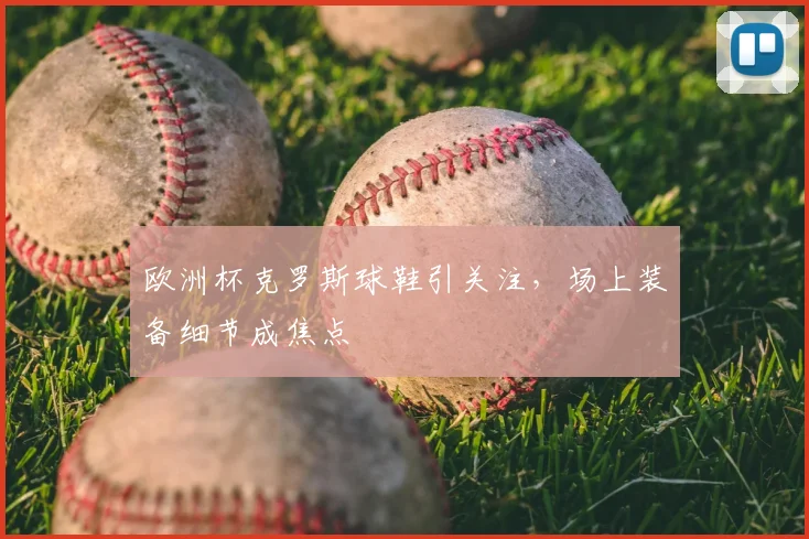 欧洲杯克罗斯球鞋引关注，场上装备细节成焦点