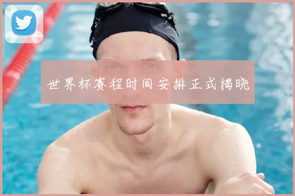 世界杯赛程时间安排正式揭晓