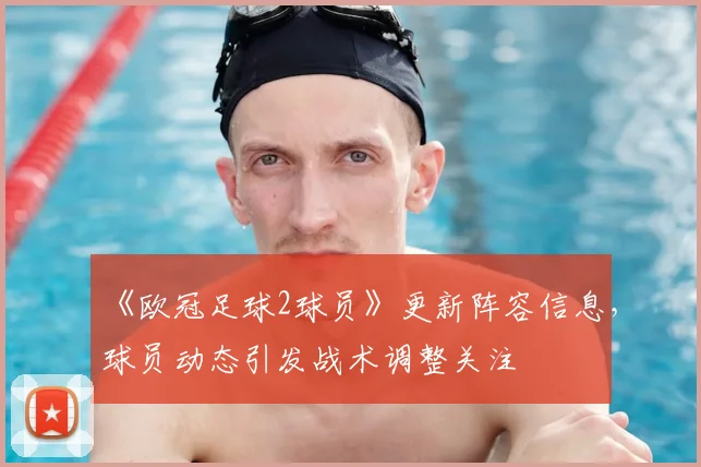 《欧冠足球2球员》更新阵容信息，球员动态引发战术调整关注