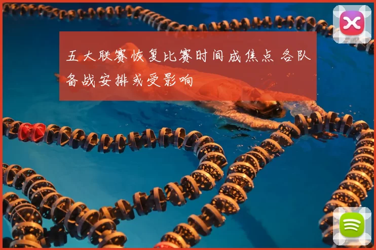 五大联赛恢复比赛时间成焦点 各队备战安排或受影响