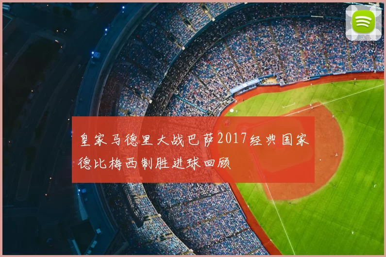 皇家马德里大战巴萨2017经典国家德比梅西制胜进球回顾