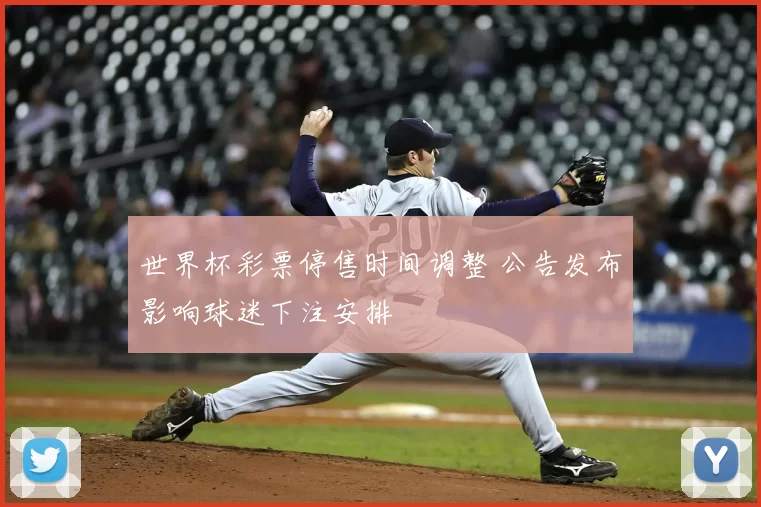 世界杯彩票停售时间调整 公告发布影响球迷下注安排