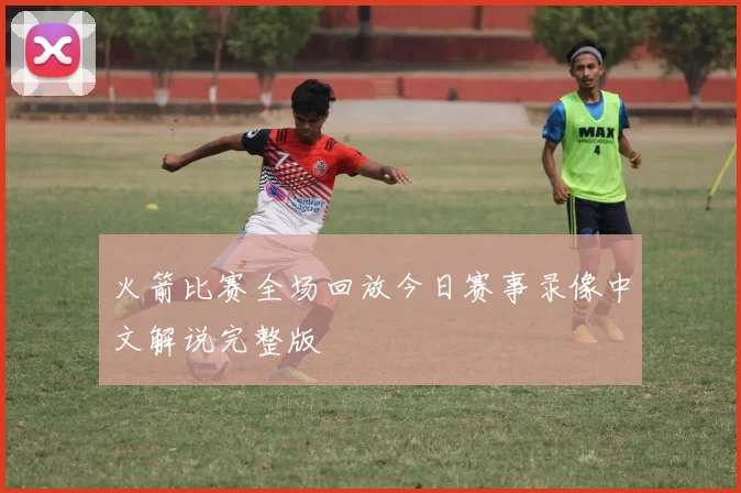 火箭比赛全场回放今日赛事录像中文解说完整版