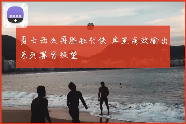 勇士西决再胜独行侠 库里高效输出系列赛晋级望