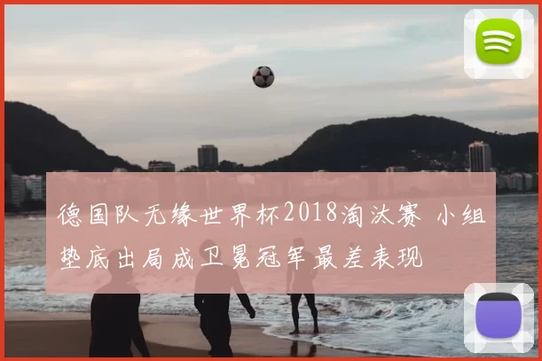 德国队无缘世界杯2018淘汰赛 小组垫底出局成卫冕冠军最差表现
