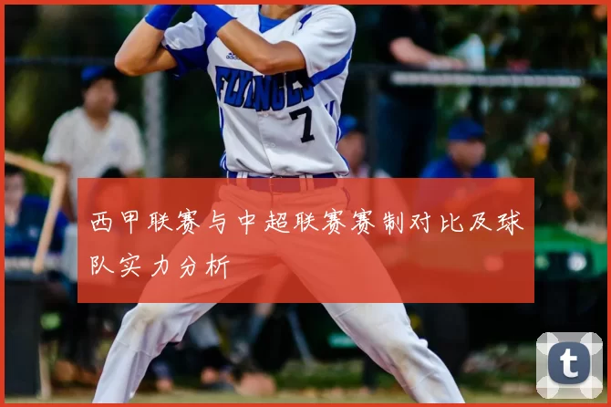 西甲联赛与中超联赛赛制对比及球队实力分析