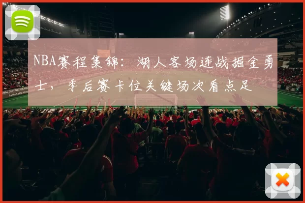 NBA赛程集锦：湖人客场连战掘金勇士，季后赛卡位关键场次看点足