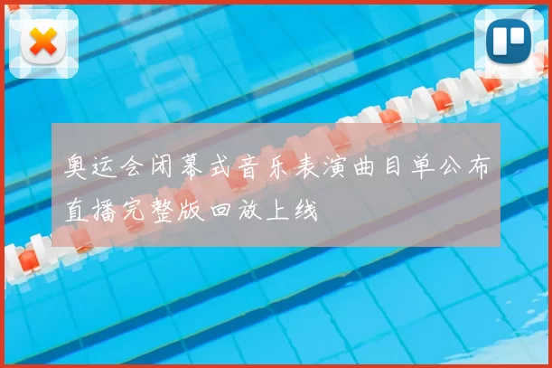 奥运会闭幕式音乐表演曲目单公布直播完整版回放上线