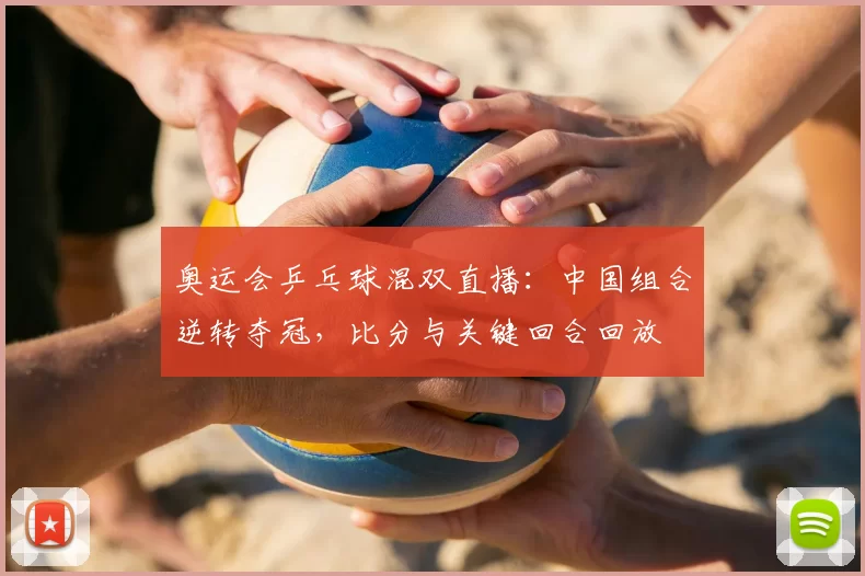 奥运会乒乓球混双直播：中国组合逆转夺冠，比分与关键回合回放