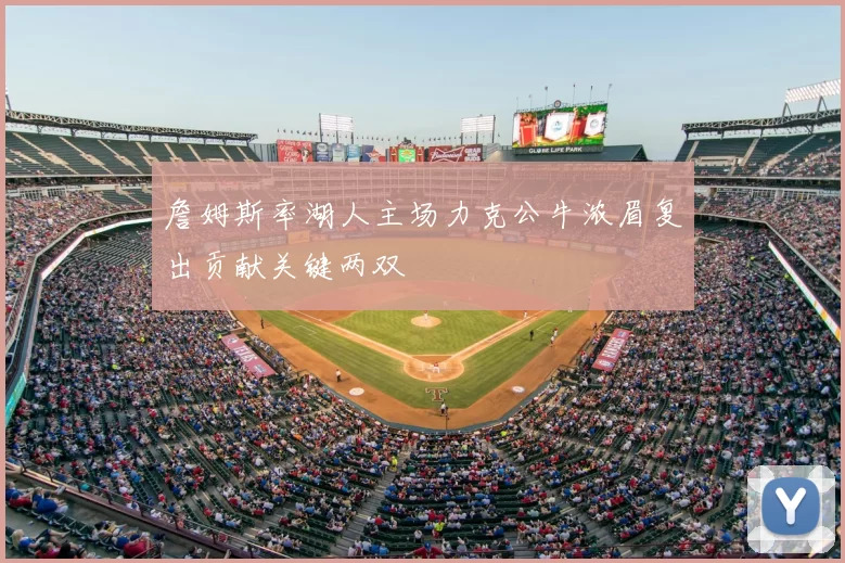 詹姆斯率湖人主场力克公牛浓眉复出贡献关键两双