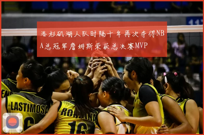 洛杉矶湖人队时隔十年再次夺得NBA总冠军詹姆斯荣获总决赛MVP