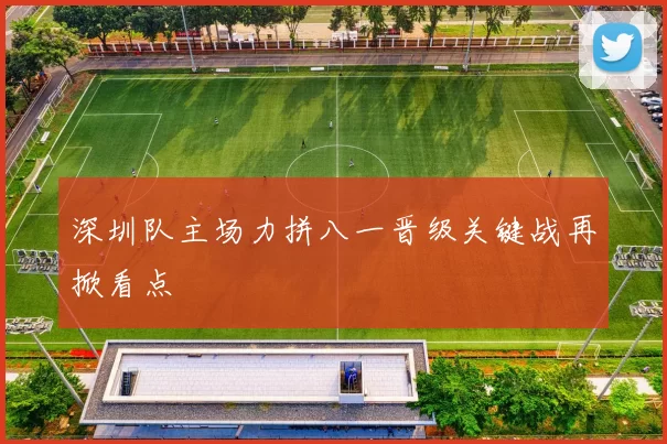 深圳队主场力拼八一晋级关键战再掀看点