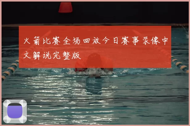 火箭比赛全场回放今日赛事录像中文解说完整版