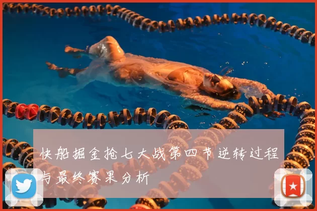 快船掘金抢七大战第四节逆转过程与最终赛果分析