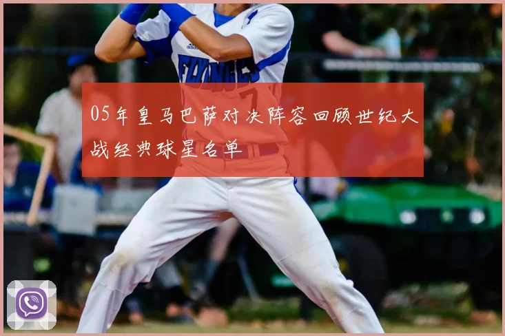05年皇马巴萨对决阵容回顾世纪大战经典球星名单