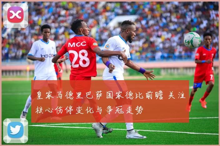 皇家马德里巴萨国家德比前瞻 关注核心伤停变化与争冠走势